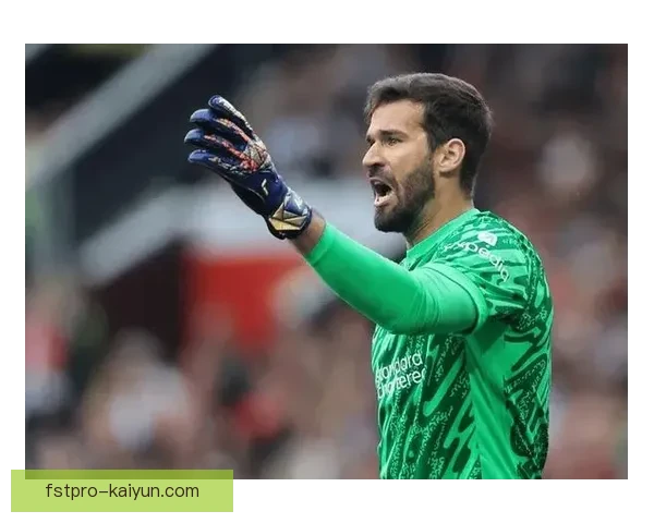 阿利松在英超赛季表现稳健，备受期待未来持续提升竞技状态